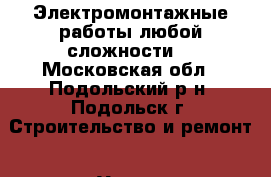 Электромонтажные работы любой сложности. - Московская обл., Подольский р-н, Подольск г. Строительство и ремонт » Услуги   . Московская обл.